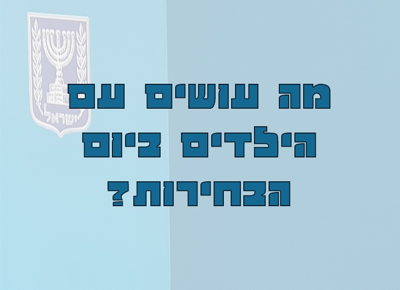 מה עושים עם הילדים ביום הבחירות הקרוב?